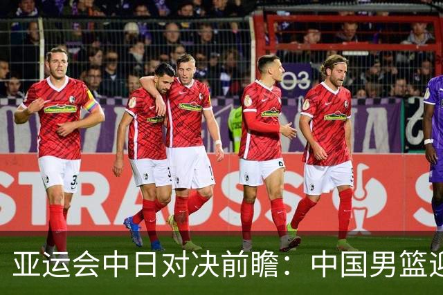 亚运会中日对决前瞻：中国男篮迎来好消息，有望赢球，但裁判影响千万不能低估