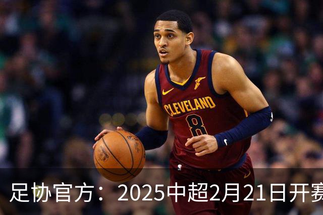 足协官方：2025中超2月21日开赛11月22日结束